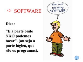 SOFTWARE Dica:  “ É a parte onde NÃO podemos tocar”. (ou seja a parte lógica, que  são os programas). 3 