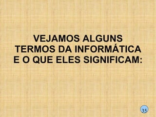 VEJAMOS ALGUNS TERMOS DA INFORMÁTICA E O QUE ELES SIGNIFICAM: 35 