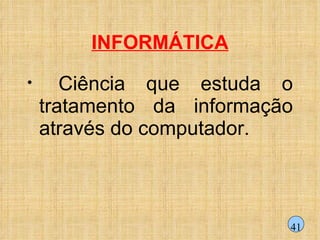 INFORMÁTICA Ciência que estuda o tratamento da informação através do computador. 41 