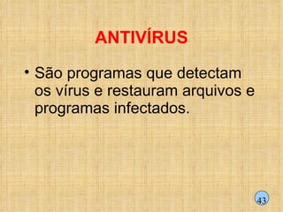ANTIVÍRUS São programas que detectam os vírus e restauram arquivos e programas infectados. 43 