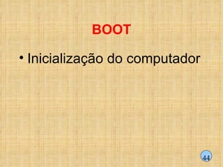 BOOT Inicialização do computador 44 