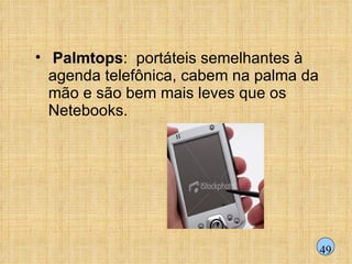 Palmtops :  portáteis semelhantes à agenda telefônica, cabem na palma da mão e são bem mais leves que os Netebooks. 49 