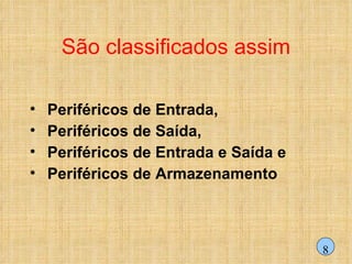 São classificados assim Periféricos de Entrada, Periféricos de Saída, Periféricos de Entrada e Saída e Periféricos de Armazenamento 8 