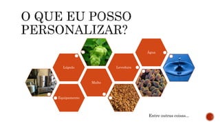 Equipamento
Malte
Lúpulo Levedura
Água
Entre outras coisas...
 