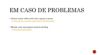  Acesse nossa vídeo aula com o passo a passo
 https://www.youtube.com/watch?v=O7stiypaj4E
 Mande uma mensagem através do blog
 http://goronah.blog.br
 