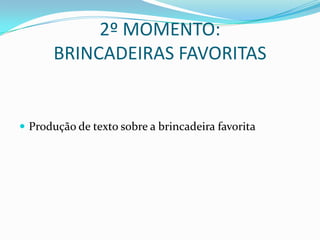 2º MOMENTO:
      BRINCADEIRAS FAVORITAS


 Produção de texto sobre a brincadeira favorita
 