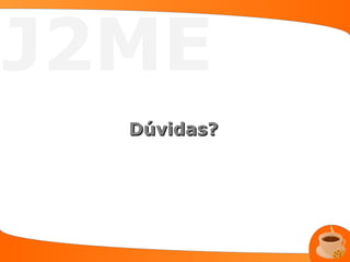 J2ME
  Dúvidas?
 