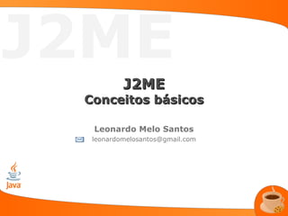 J2ME
          J2ME
 Conceitos básicos

  Leonardo Melo Santos
  leonardomelosantos@gmail.com
 
