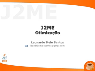 J2ME
          J2ME
     Otimização

  Leonardo Melo Santos
  leonardomelosantos@gmail.com
 