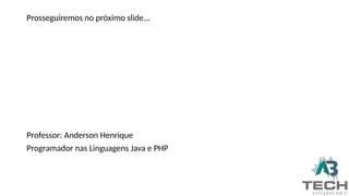 Prosseguiremos no próximo slide...
Professor: Anderson Henrique
Programador nas Linguagens Java e PHP
 