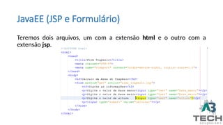 JavaEE (JSP e Formulário)
Teremos dois arquivos, um com a extensão html e o outro com a
extensão jsp.
 