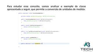 Para estudar esse conceito, vamos analisar o exemplo de classe
apresentado a seguir, que permite a conversão de unidades de medida:
 