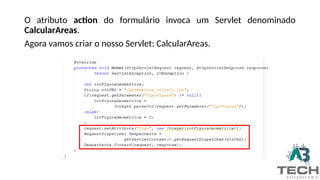 O atributo action do formulário invoca um Servlet denominado
CalcularAreas.
Agora vamos criar o nosso Servlet: CalcularAreas.
 