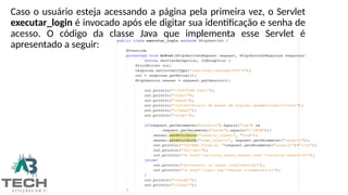 Caso o usuário esteja acessando a página pela primeira vez, o Servlet
executar_login é invocado após ele digitar sua identificação e senha de
acesso. O código da classe Java que implementa esse Servlet é
apresentado a seguir:
 