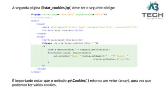 A segunda página (listar_cookies.jsp) deve ter o seguinte código:
É importante notar que o método getCookies( ) retorna um vetor (array), uma vez que
podemos ter vários cookies.
 