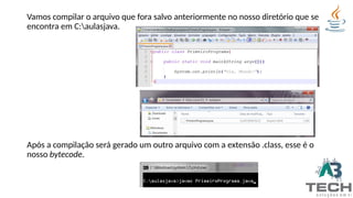 Vamos compilar o arquivo que fora salvo anteriormente no nosso diretório que se
encontra em C:aulasjava.
Após a compilação será gerado um outro arquivo com a extensão .class, esse é o
nosso bytecode.
 
