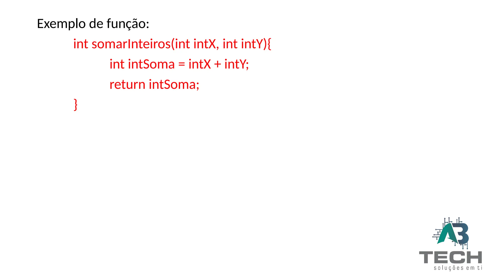 Exemplo de função:
int somarInteiros(int intX, int intY){
int intSoma = intX + intY;
return intSoma;
}
 