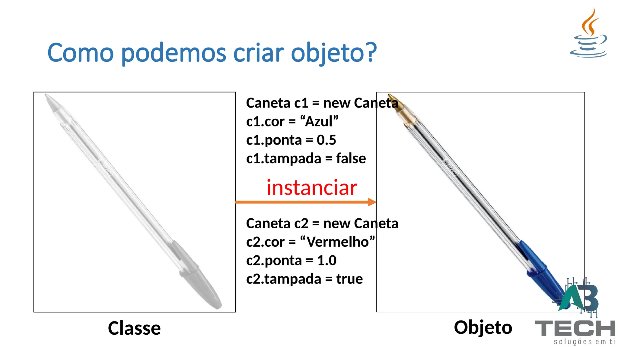 Como podemos criar objeto?
instanciar
Caneta c1 = new Caneta
c1.cor = “Azul”
c1.ponta = 0.5
c1.tampada = false
Caneta c2 = new Caneta
c2.cor = “Vermelho”
c2.ponta = 1.0
c2.tampada = true
Classe Objeto
 