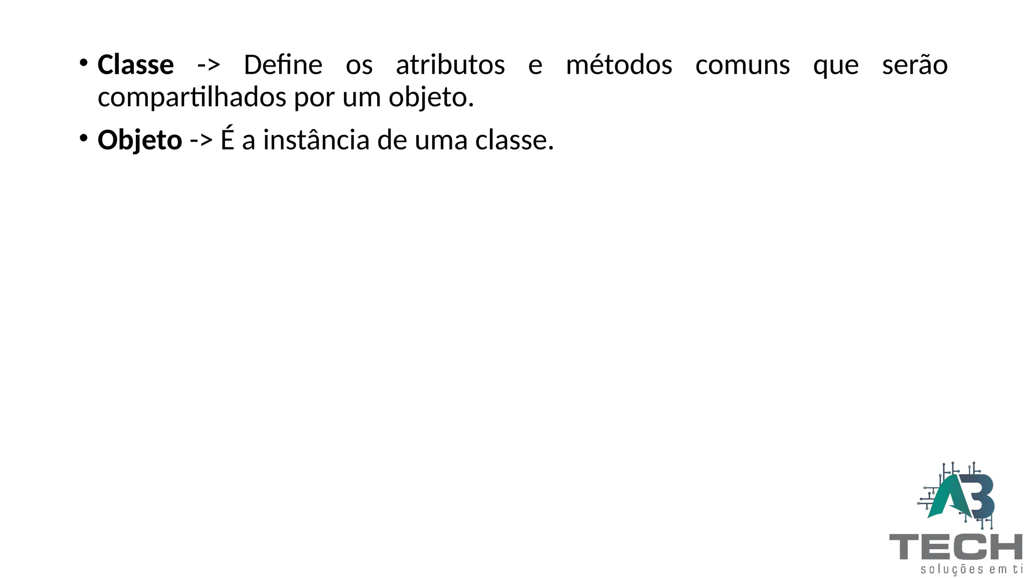• Classe -> Define os atributos e métodos comuns que serão
compartilhados por um objeto.
• Objeto -> É a instância de uma classe.
 