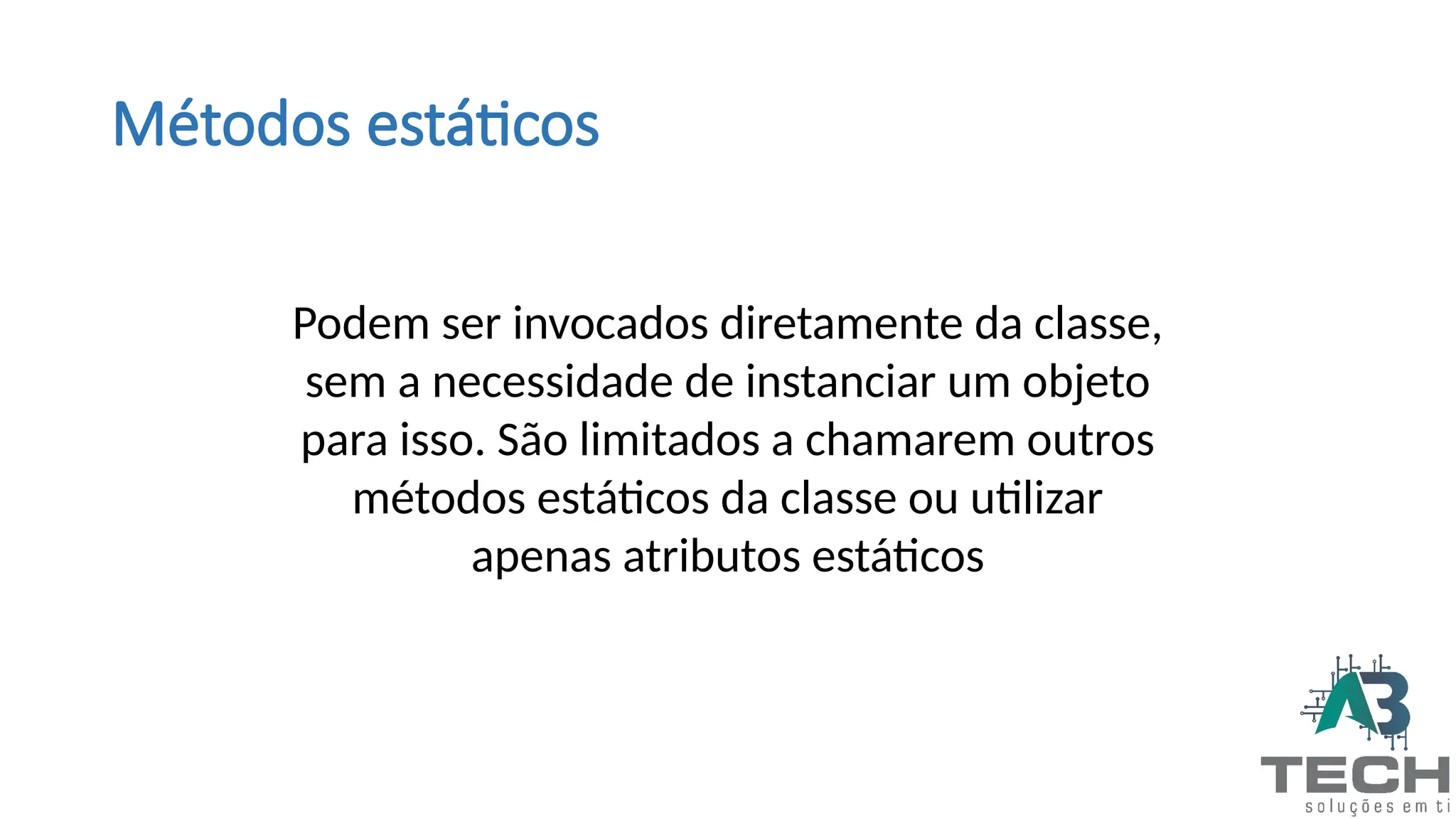 Métodos estáticos
Podem ser invocados diretamente da classe,
sem a necessidade de instanciar um objeto
para isso. São limitados a chamarem outros
métodos estáticos da classe ou utilizar
apenas atributos estáticos
 