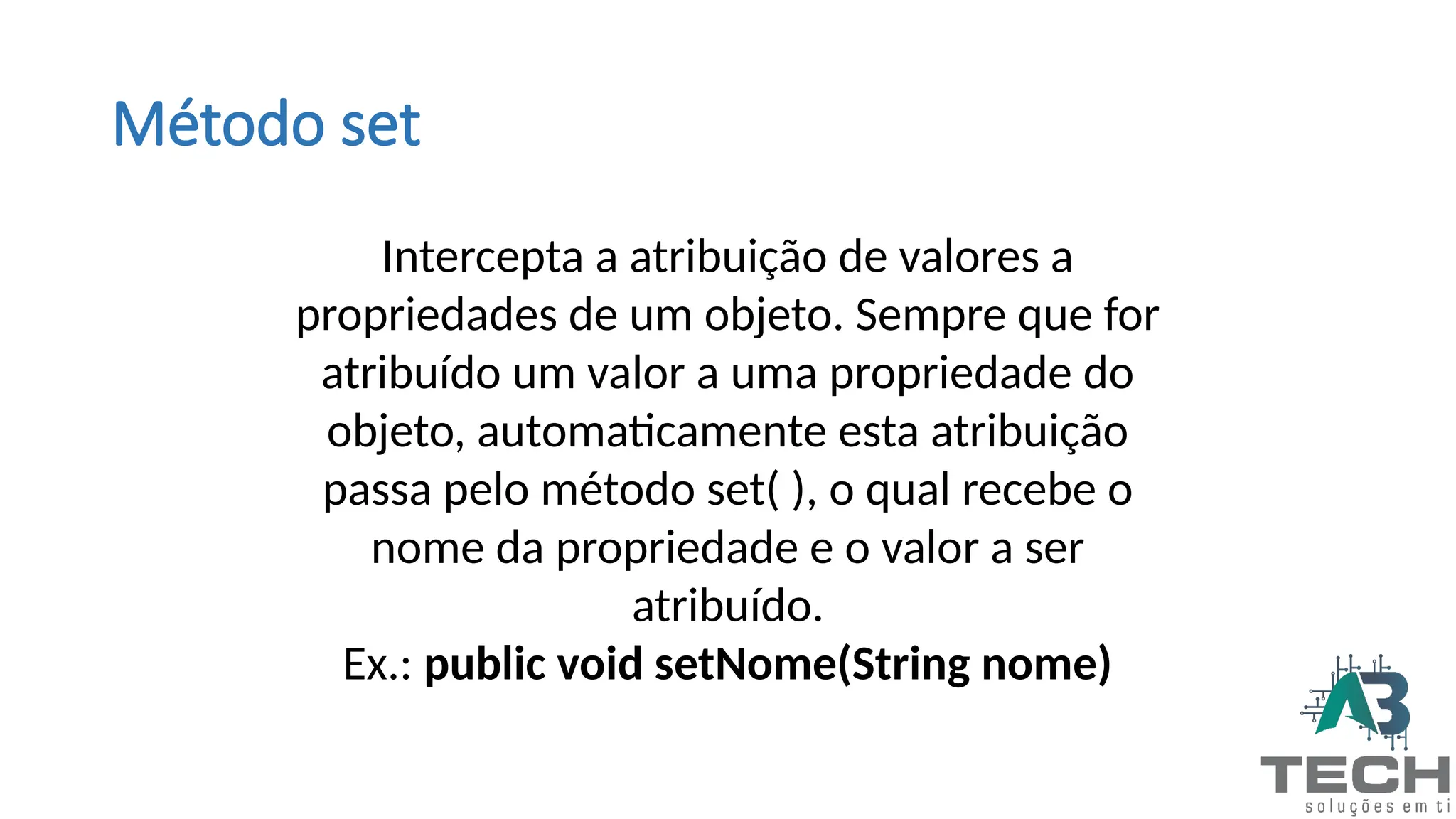 Método set
Intercepta a atribuição de valores a
propriedades de um objeto. Sempre que for
atribuído um valor a uma propriedade do
objeto, automaticamente esta atribuição
passa pelo método set( ), o qual recebe o
nome da propriedade e o valor a ser
atribuído.
Ex.: public void setNome(String nome)
 