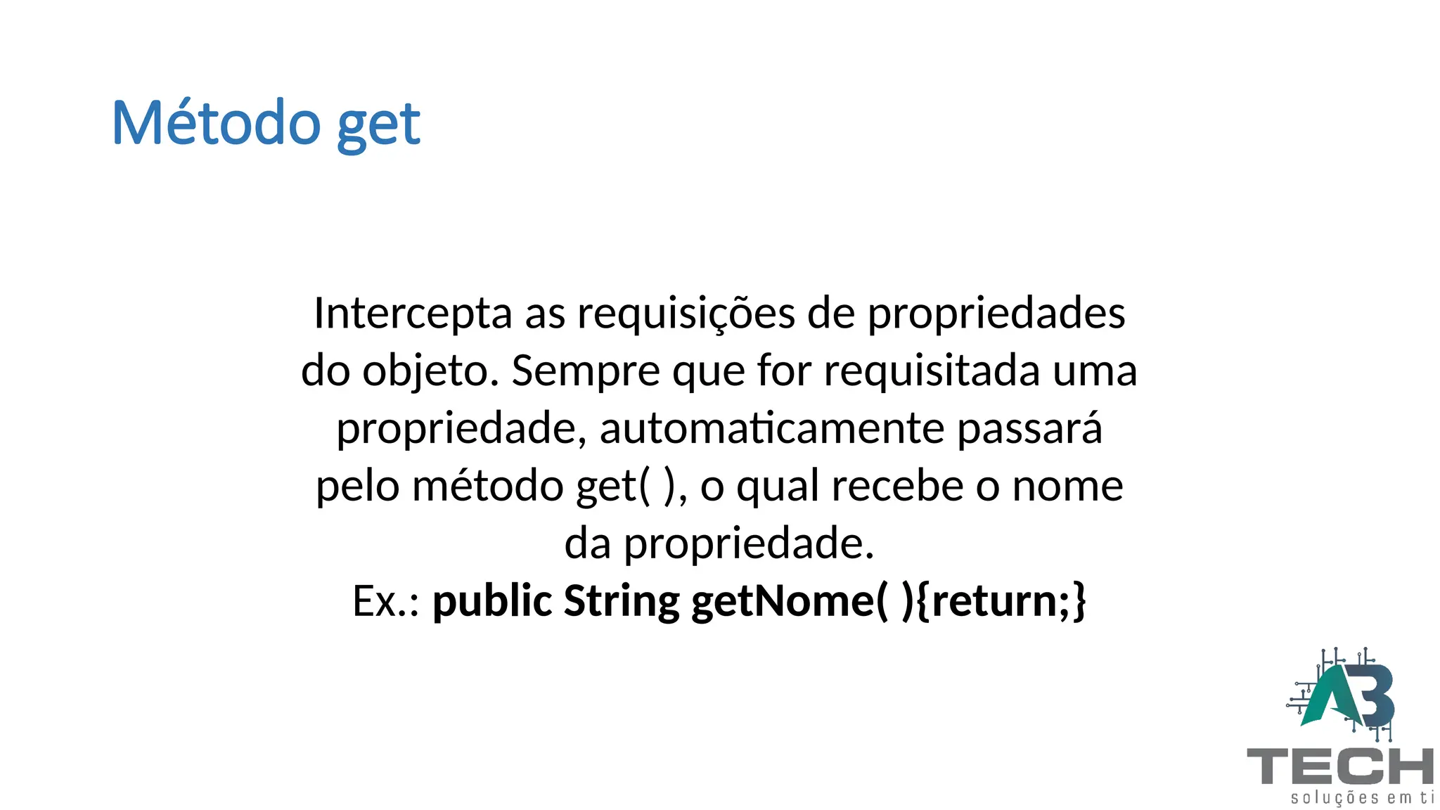 Método get
Intercepta as requisições de propriedades
do objeto. Sempre que for requisitada uma
propriedade, automaticamente passará
pelo método get( ), o qual recebe o nome
da propriedade.
Ex.: public String getNome( ){return;}
 