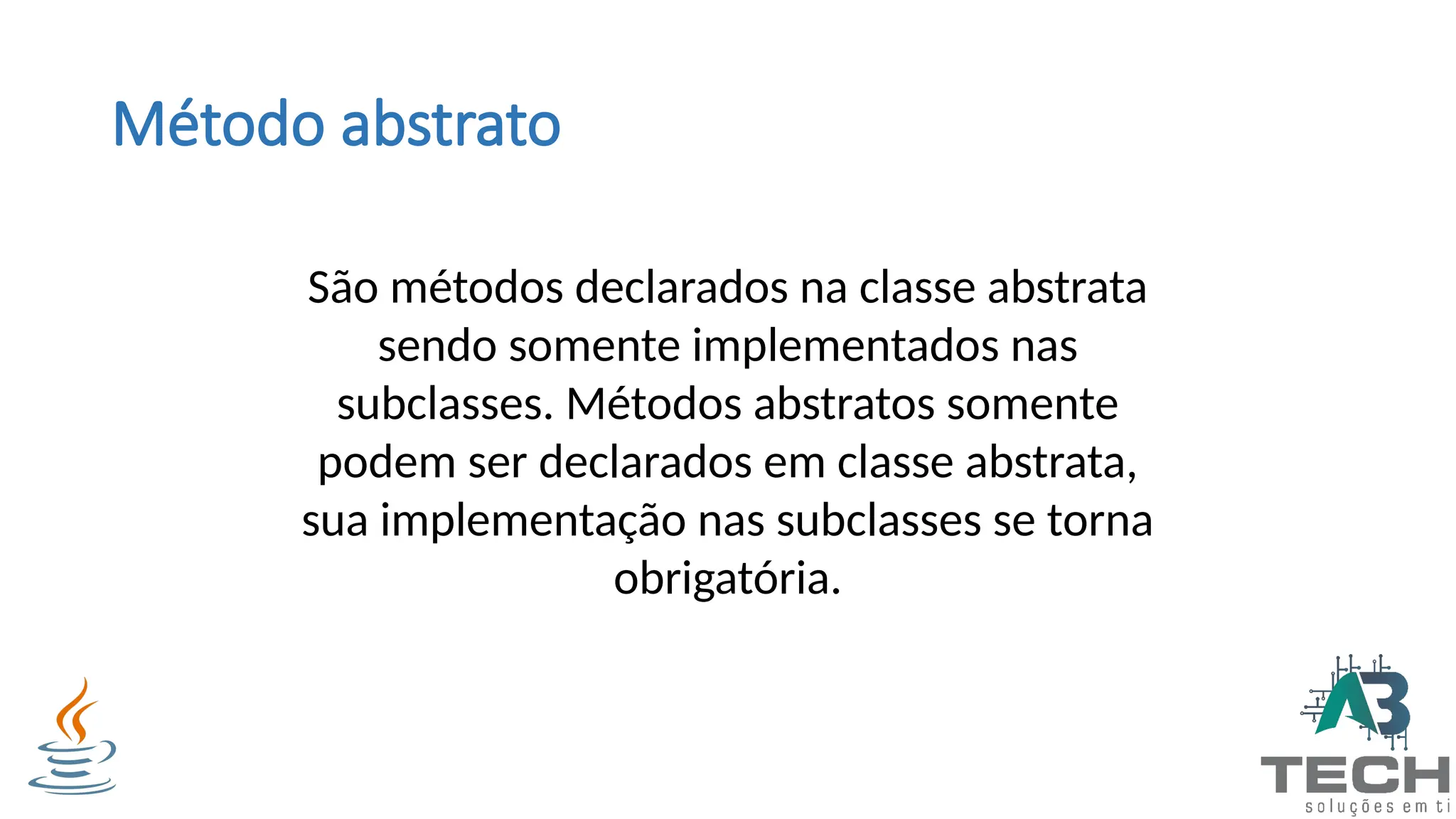 Método abstrato
São métodos declarados na classe abstrata
sendo somente implementados nas
subclasses. Métodos abstratos somente
podem ser declarados em classe abstrata,
sua implementação nas subclasses se torna
obrigatória.
 