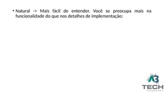 • Natural -> Mais fácil de entender. Você se preocupa mais na
funcionalidade do que nos detalhes de implementação;
 