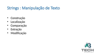 Strings : Manipulação de Texto
• Construção
• Localização
• Comparação
• Extração
• Modificação
 