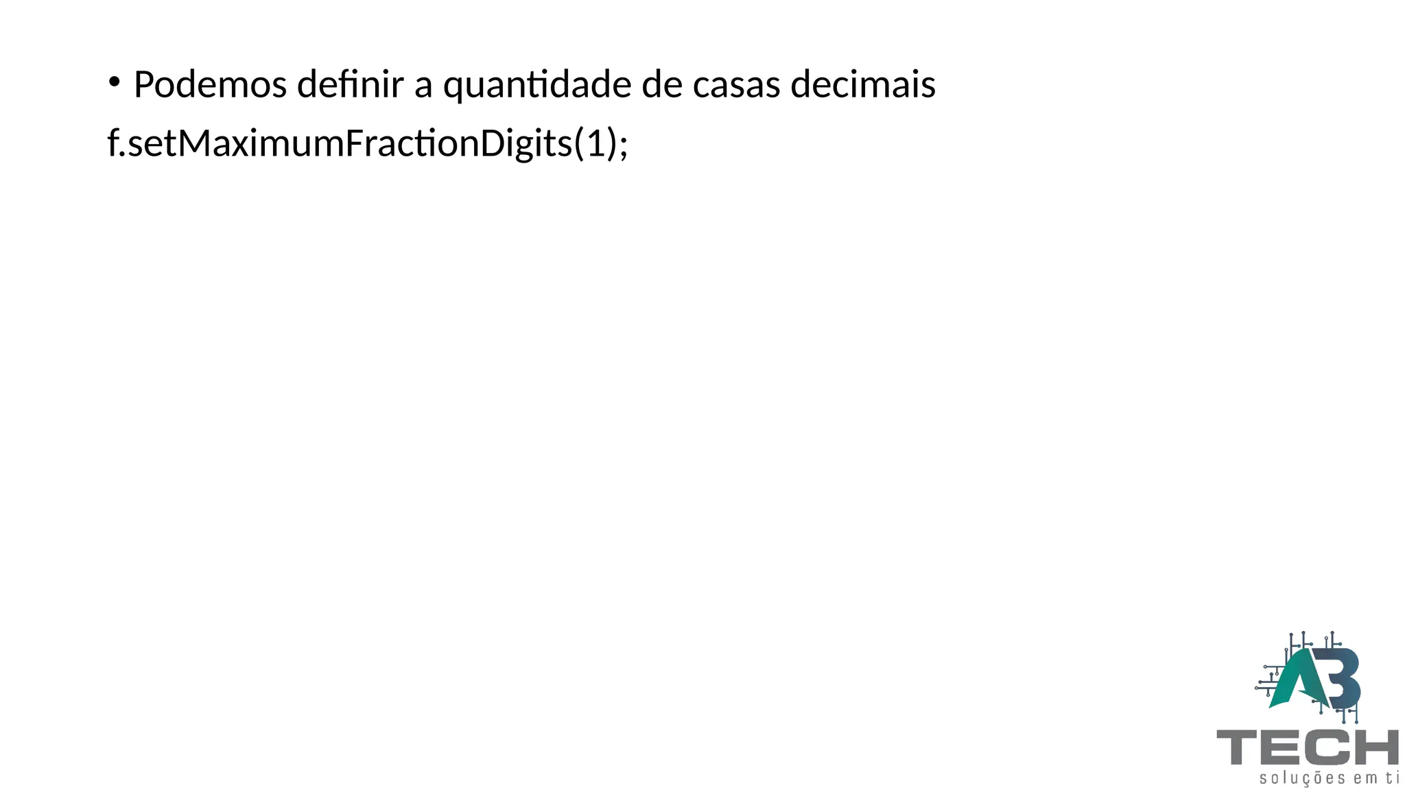 • Podemos definir a quantidade de casas decimais
f.setMaximumFractionDigits(1);
 