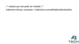 /* coleção que não pode ser mudada */
Collection<String> constante = Collections.unmodifiableCollection(list);
 