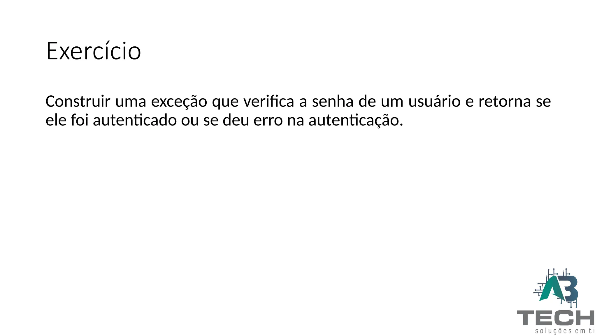 Exercício
Construir uma exceção que verifica a senha de um usuário e retorna se
ele foi autenticado ou se deu erro na autenticação.
 