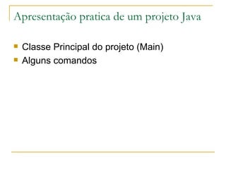 Apresentação pratica de um projeto Java Classe Principal do projeto (Main) Alguns comandos 