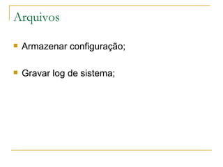 Arquivos Armazenar configuração; Gravar log de sistema; 