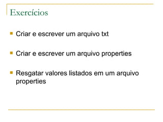 Exercícios Criar e escrever um arquivo txt Criar e escrever um arquivo properties Resgatar valores listados em um arquivo properties 