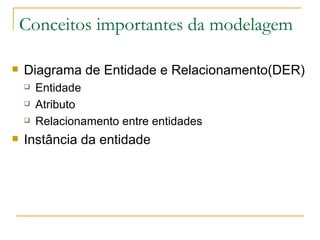 Conceitos importantes da modelagem Diagrama de Entidade e Relacionamento(DER) Entidade Atributo Relacionamento entre entidades Instância da entidade 
