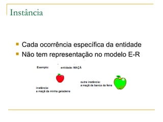 Instância Cada ocorrência específica da entidade Não tem representação no modelo E-R 