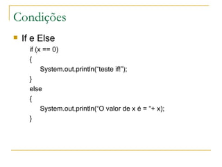 Condições If e Else if (x == 0)   {        System.out.println(“teste if!”);      } else  {   System.out.println(“O valor de x é = “+ x);  }        