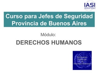 Curso para Jefes de Seguridad
Provincia de Buenos Aires
Módulo:
DERECHOS HUMANOS
 