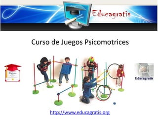 http://www.educagratis.org
Curso de Juegos Psicomotrices
 