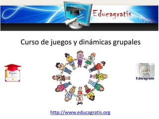 http://www.educagratis.org
Curso de juegos y dinámicas grupales
 