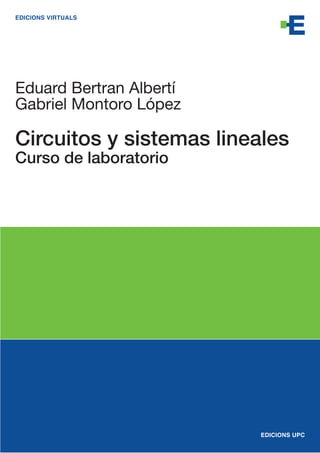 EDICIONS VIRTUALS
Circuitos y sistemas lineales
Curso de laboratorio
Eduard Bertran Albertí
Gabriel Montoro López
EDICIONS UPC
 