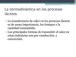 La termodinámica en los procesos
lácteos
• La transferencia de calor en los procesos lácteos
es de suma importancia, los t...