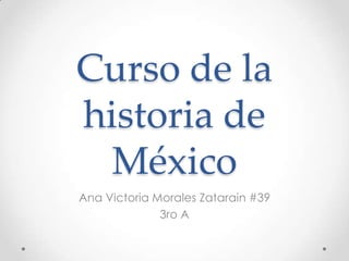 Curso de la
historia de
México
Ana Victoria Morales Zatarain #39
3ro A
 