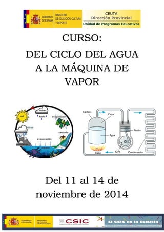 CURSO:
DEL CICLO DEL AGUA
A LA MÁQUINA DE
VAPOR
Del 11 al 14 de
noviembre de 2014
 