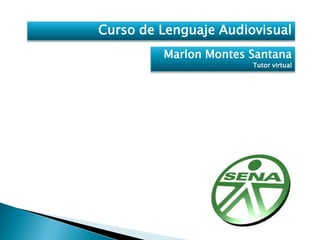 Curso de Lenguaje Audiovisual
Marlon Montes Santana
Tutor virtual
 