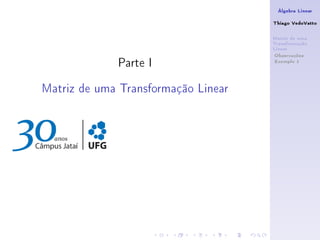 Álgebra Linear

                                     Thiago VedoVatto

                                     Matriz de uma
                                     Transformação
                                     Linear

             Parte I
                                      Observações
                                      Exemplo 1




Matriz de uma Transformação Linear
 