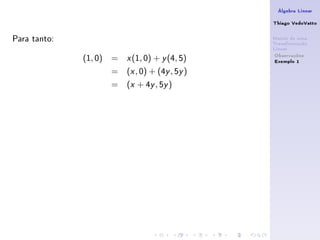Álgebra Linear

                                                 Thiago VedoVatto

Para tanto:                                      Matriz de uma
                                                 Transformação
                                                 Linear
                                                  Observações
              (1, 0) =   x   (1, 0) + y (4, 5)    Exemplo 1
                    =    (x , 0) + (4y , 5y )
                    =    (x + 4y , 5y )
 