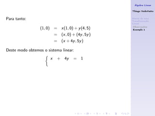 Álgebra Linear

                                                       Thiago VedoVatto

Para tanto:                                            Matriz de uma
                                                       Transformação
                                                       Linear
                                                        Observações
                  (1, 0) =     x   (1, 0) + y (4, 5)    Exemplo 1
                           =   (x , 0) + (4y , 5y )
                           =   (x + 4y , 5y )

Deste modo obtemos o sistema linear:
                       x   +       4y    = 1
 