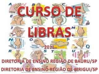 CURSO DE LIBRAS 2011   DIRETORIA DE ENSINO REGIÃO DE BAURU/SP DIRETORIA DE ENSINO REGIÃO DE BIRIGUI/SP 